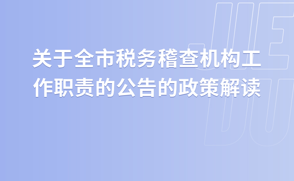 关于《国家税务总局北京市税务局关于全市税务稽查机构工作职责的公告》的政策解读
