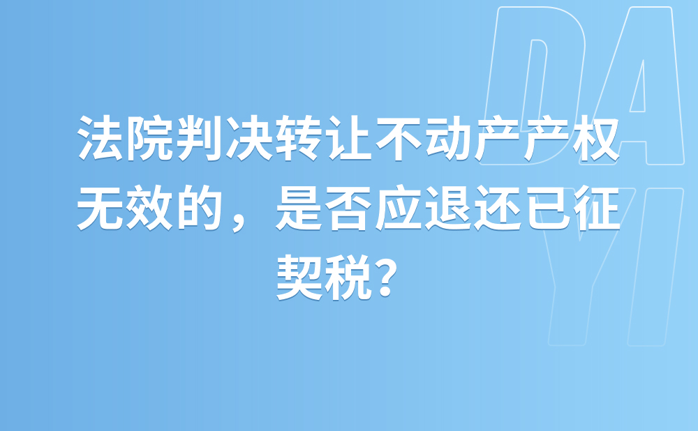 法院判决转让不动产产权无效的，是否应退还已征契税？