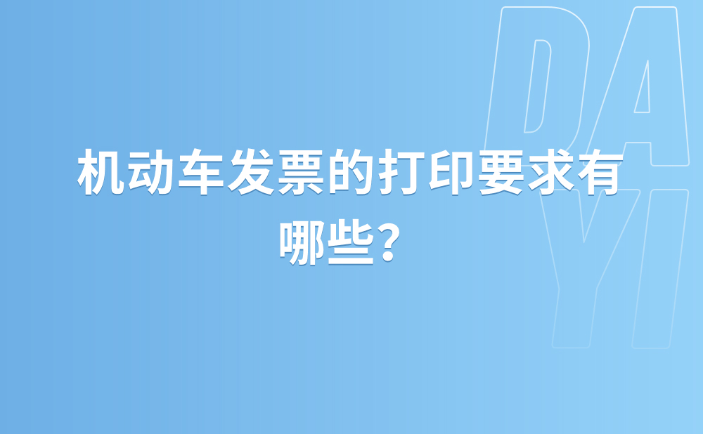 机动车发票的打印要求有哪些？