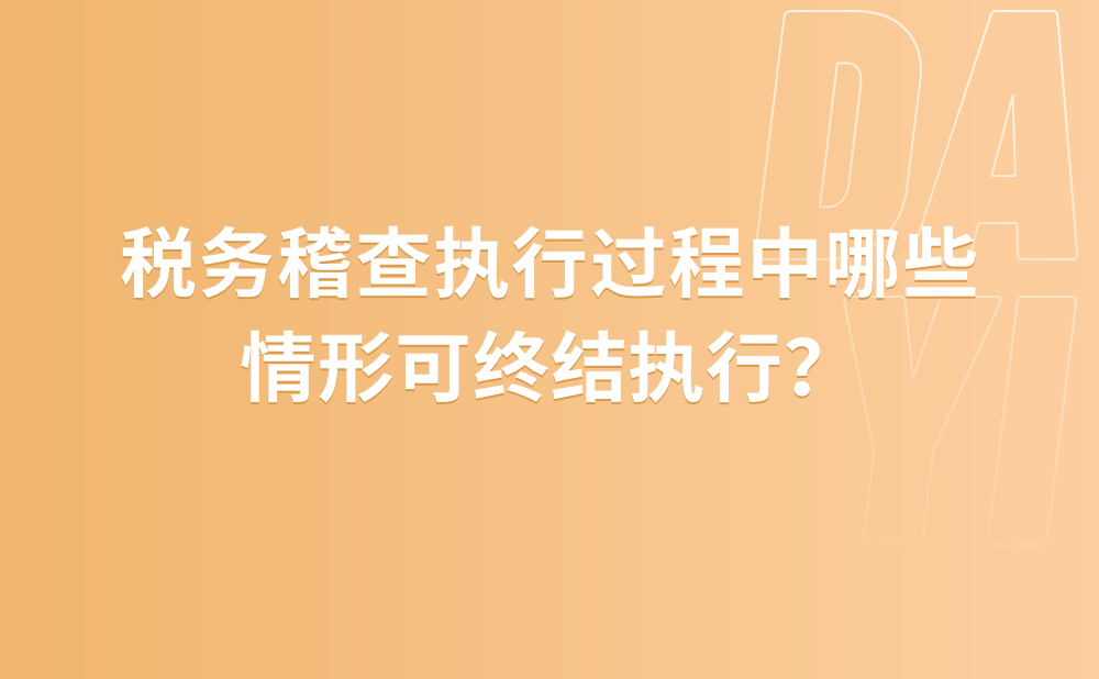税务稽查执行过程中哪些情形可终结执行？