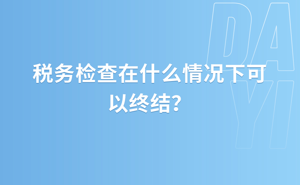 税务检查在什么情况下可以终结?