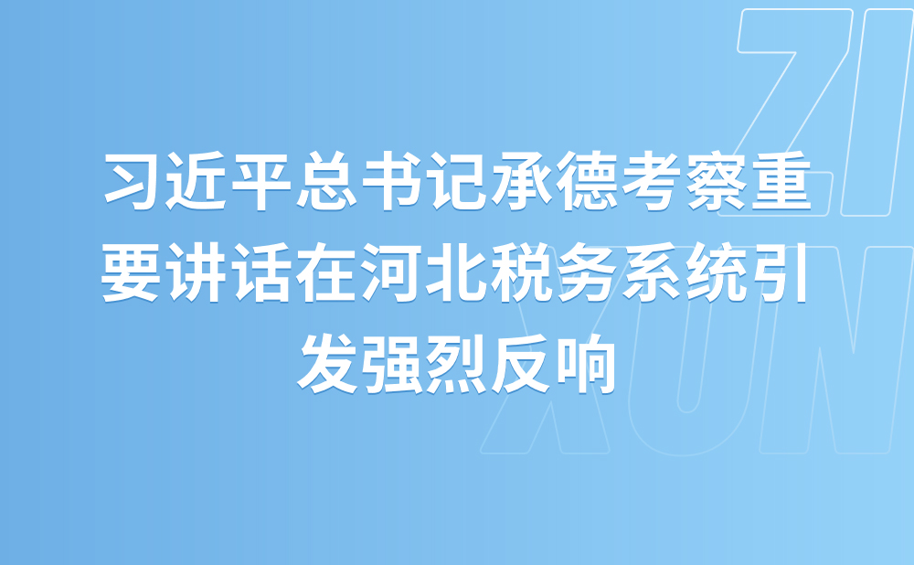 弘扬塞罕坝精神 为推动高质量发展贡献税务力量 ——习近平总书记承德考察重要讲话在河北税务系统引发强烈反响