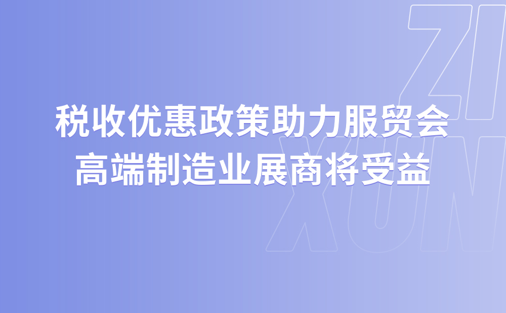 税收优惠政策助力服贸会 高端制造业展商将受益