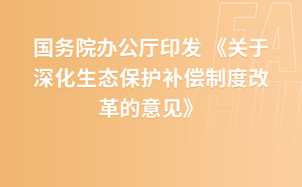 中共中央办公厅 国务院办公厅印发 《关于深化生态保护补偿制度改革的意见》