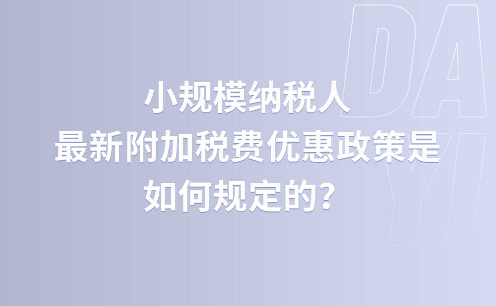 小规模纳税人最新附加税费优惠政策是如何规定的？