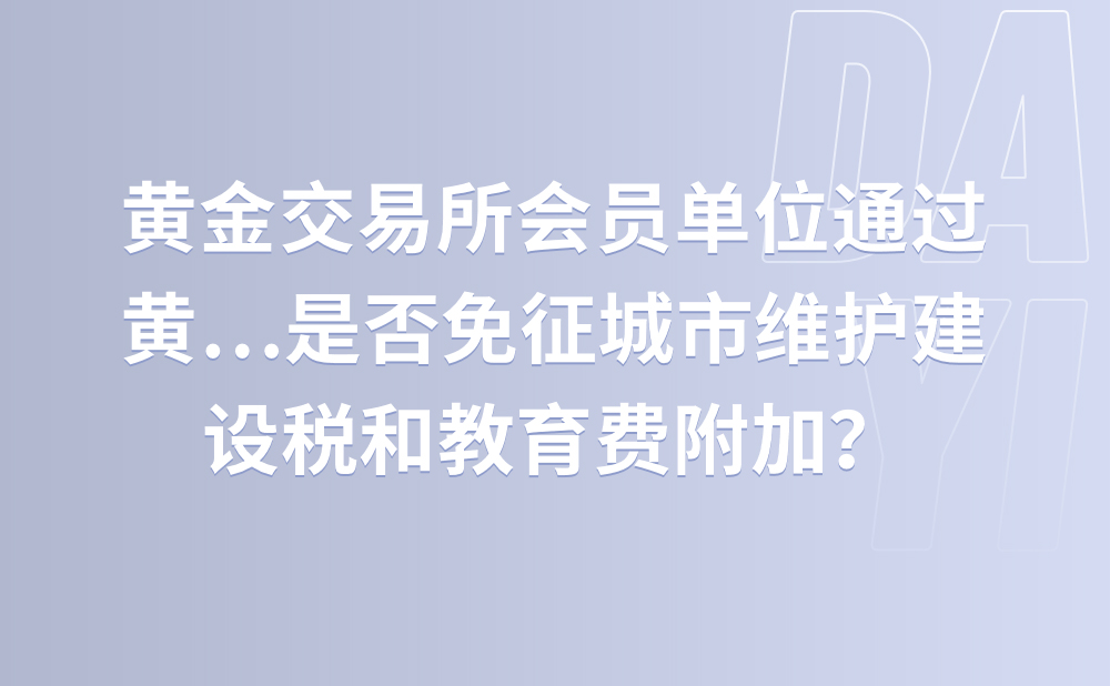 黄金交易所会员单位通过黄金交易所销售标准黄金，并实行增值税即征即退的政策，是否免征城市维护建设税和教育费附加？