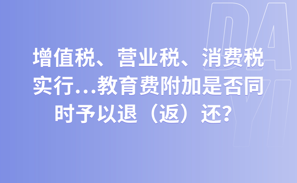 增值税、营业税、消费税实行先征后返、先征后退、即征即退办法的，其随征的城市维护建设税、教育费附加是否同时予以退（返）还？