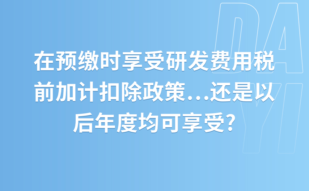 在预缴时享受研发费用税前加计扣除政策的规定，是仅限于2021年度还是以后年度均可享受?
