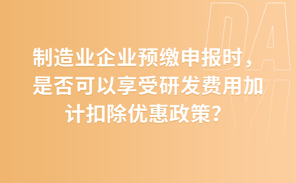 制造业企业预缴申报时，是否可以享受研发费用加计扣除优惠政策？