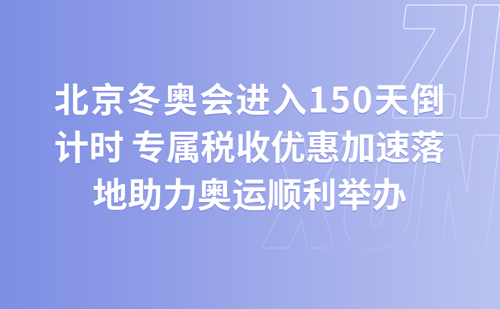 北京冬奥会进入150天倒计时 专属税收优惠加速落地助力奥运顺利举办