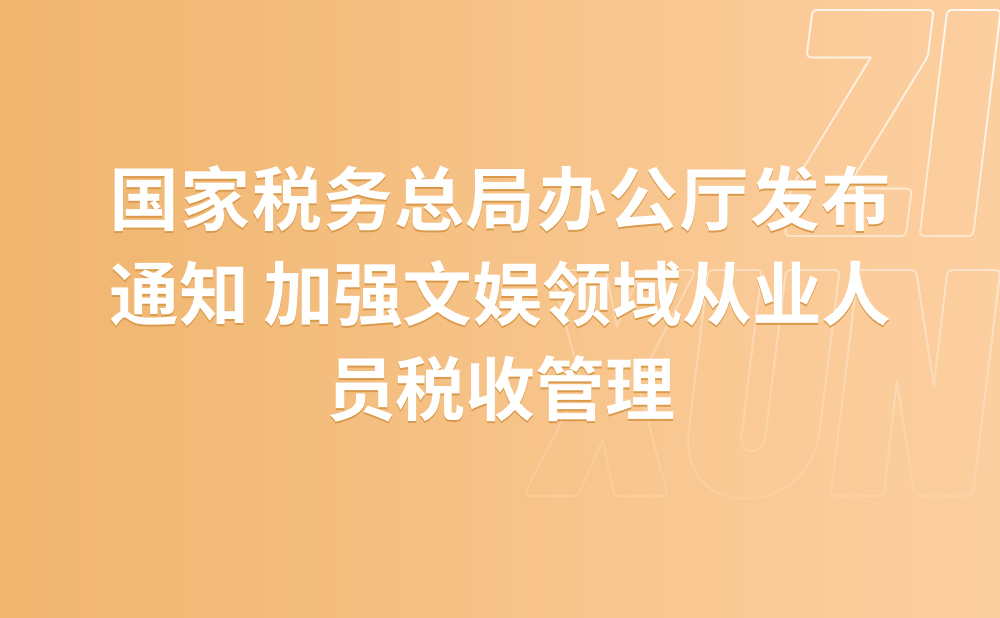 国家税务总局办公厅发布通知 加强文娱领域从业人员税收管理