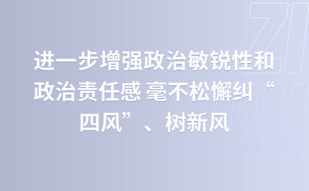 进一步增强政治敏锐性和政治责任感 毫不松懈纠“四风”、树新风