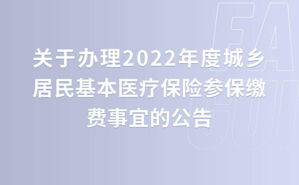 关于办理2022年度城乡居民基本医疗保险参保缴费事宜的公告