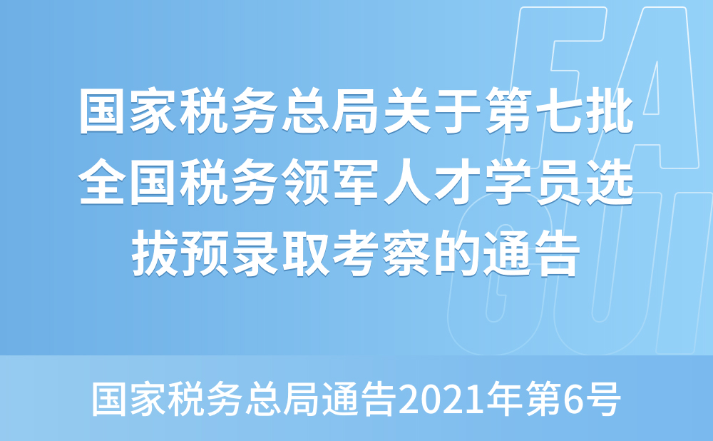 国家税务总局关于第七批全国税务领军人才学员选拔预录取考察的通告