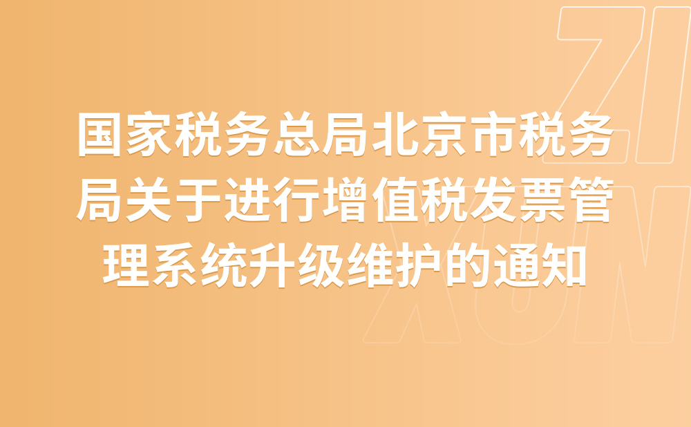 国家税务总局北京市税务局关于进行增值税发票管理系统升级维护的通知