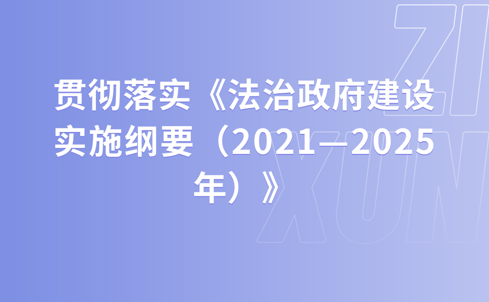 深入学习领会习近平法治思想 贯彻落实《法治政府建设实施纲要（2021—2025年）》
