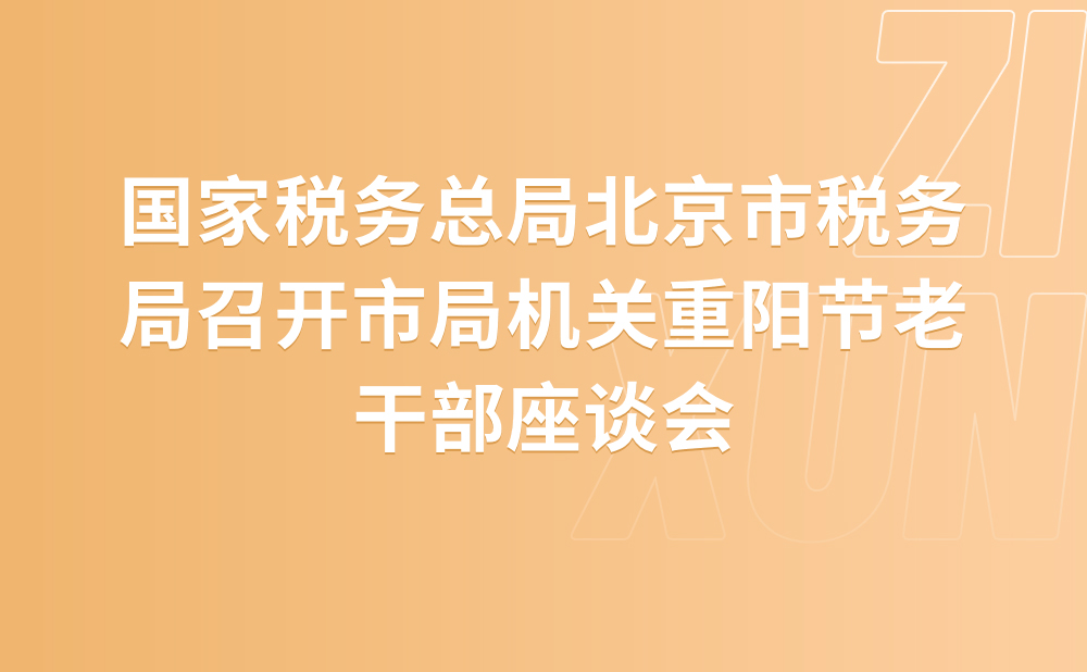 国家税务总局北京市税务局召开市局机关重阳节老干部座谈会