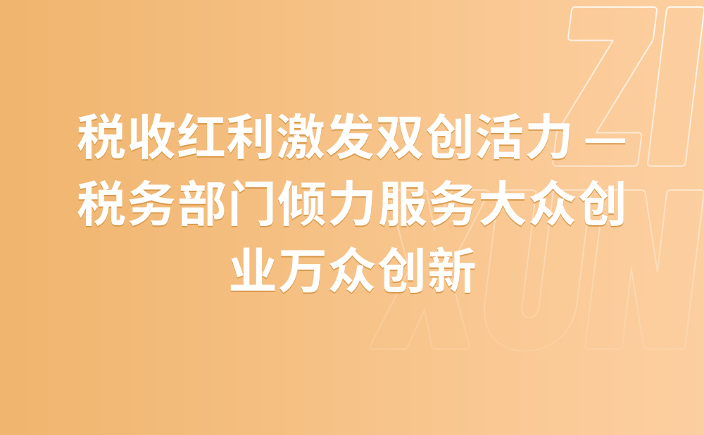 税收红利激发双创活力 ——税务部门倾力服务大众创业万众创新