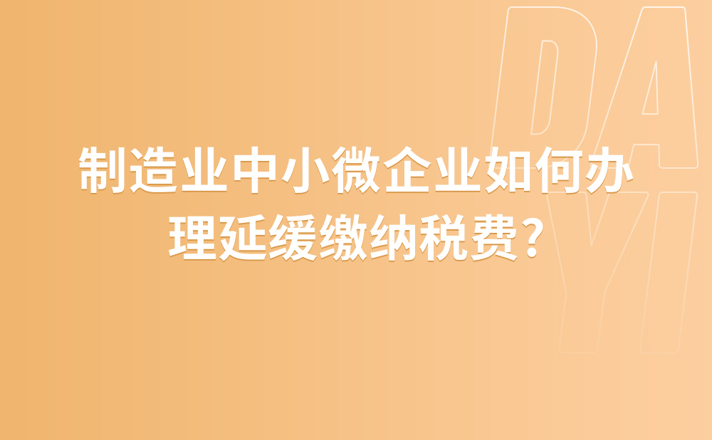 制造业中小微企业如何办理延缓缴纳税费?