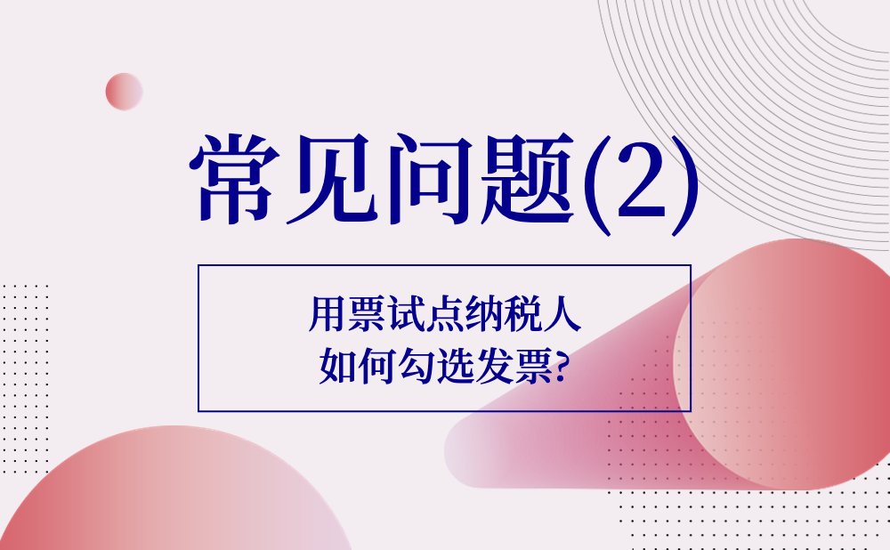 【财税知识】用票试点纳税人如何勾选发票?