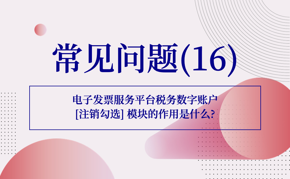 【发票勾选类】电子发票服务平台税务数字账户[注销勾选] 模块的作用是什么?