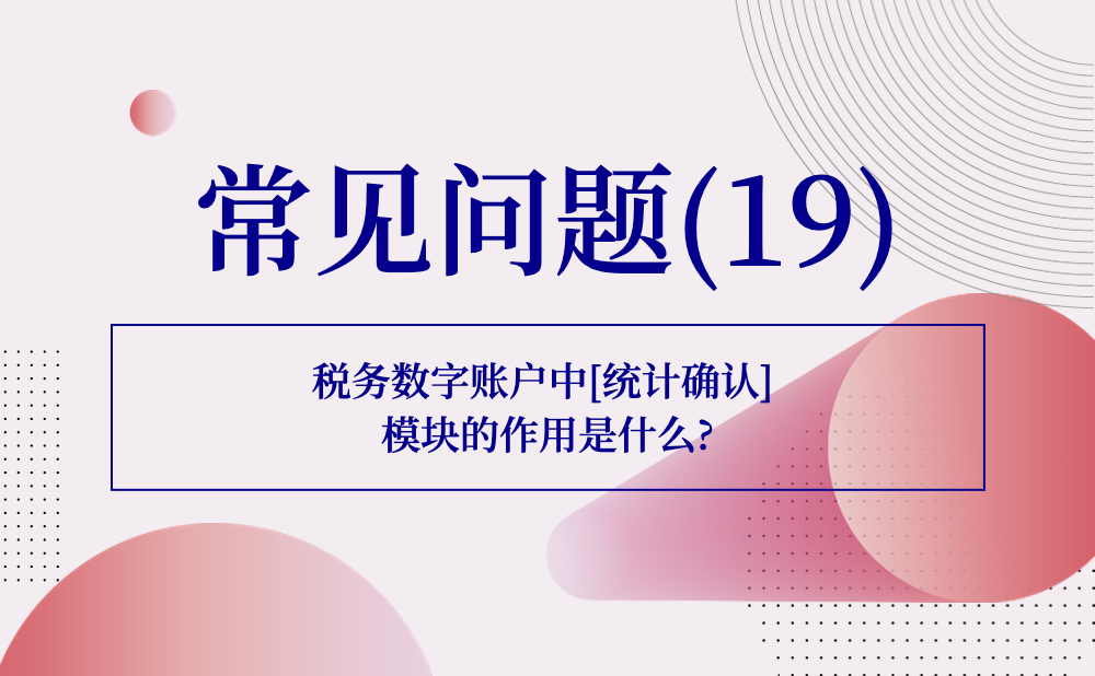 【发票勾选类】税务数字账户中[统计确认] 模块的作用是什么?