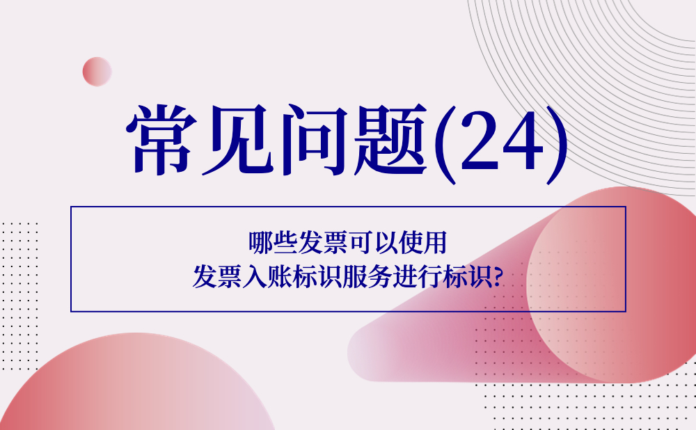 【发票勾选类】哪些发票可以使用发票入账标识服务进行标识?