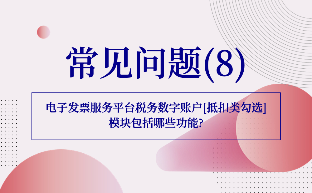 【发票勾选类】电子发票服务平台税务数字账户[抵扣类勾选] 模块包括哪些功能?