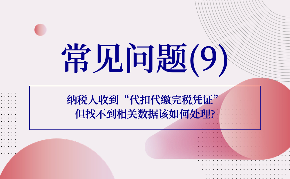 【发票勾选类】纳税人收到“代扣代缴完税凭证”但找不到相关数据该如何处理?