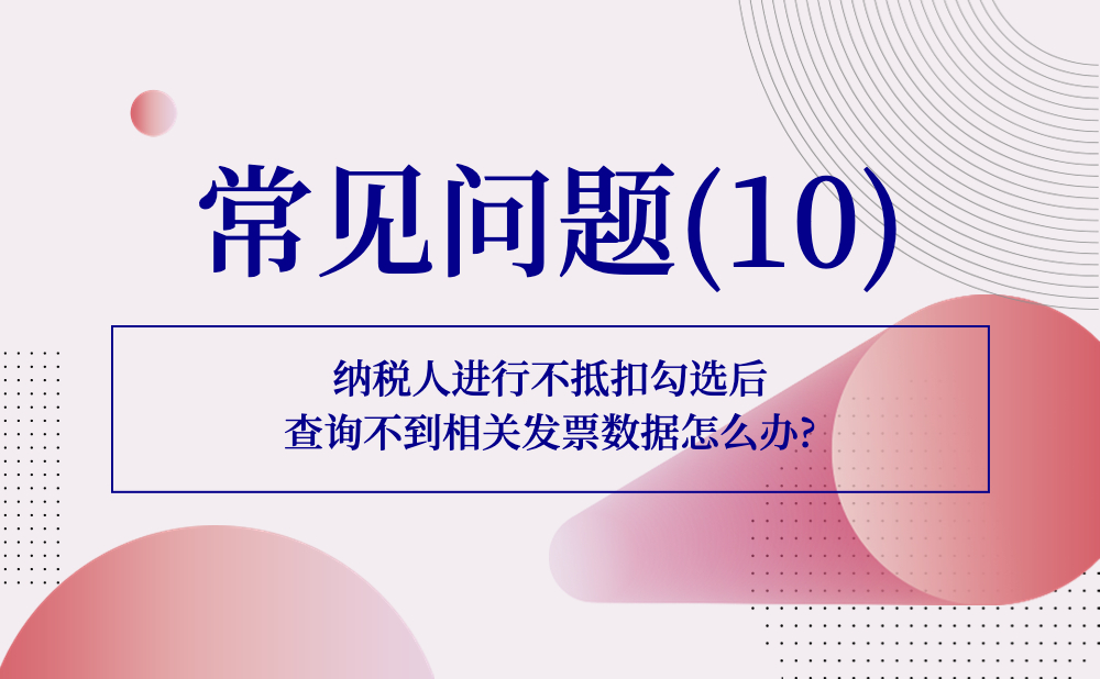 【发票勾选类】纳税人进行不抵扣勾选后查询不到相关发票数据怎么办?