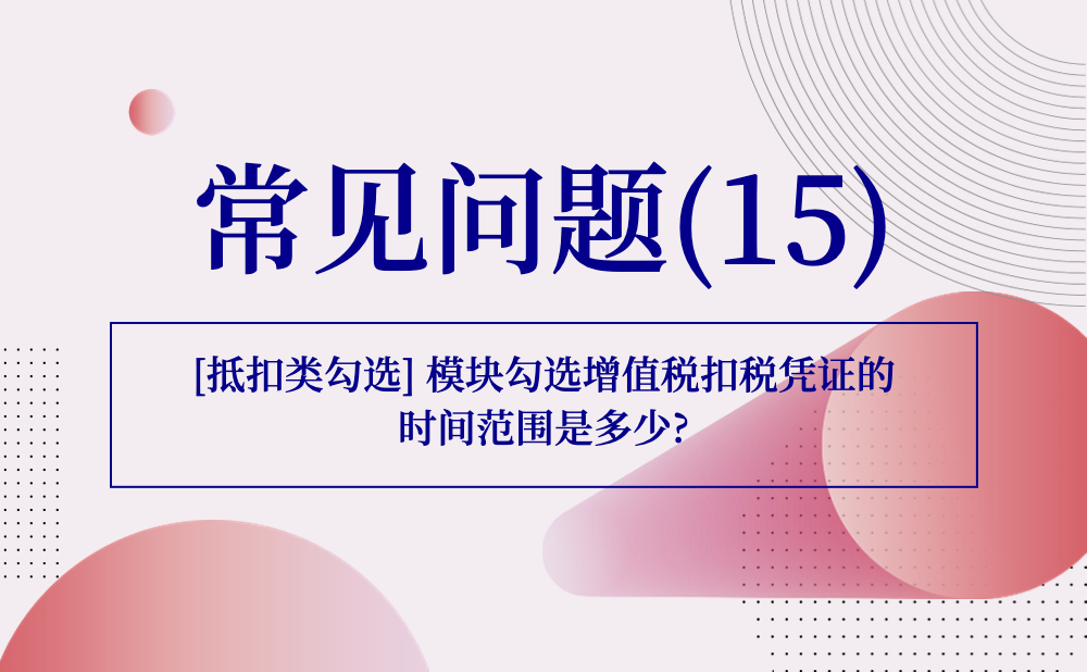 【发票勾选类】[抵扣类勾选] 模块勾选增值税扣税凭证的时间范围是多少?